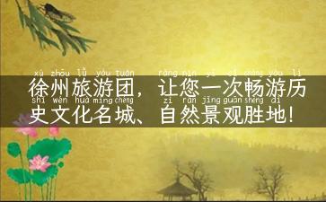徐州旅游团，让您一次畅游历史文化名城、自然景观胜地！