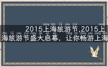 2015上海旅游节,2015上海旅游节盛大启幕，让你畅游上海。
