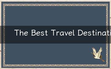 The Best Travel Destinations Top Places to Visit Around the World!